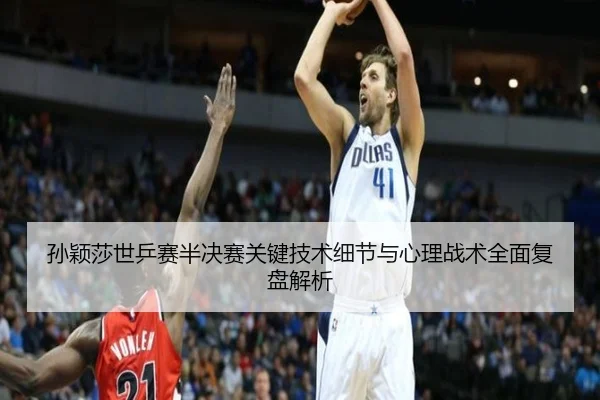 孙颖莎世乒赛半决赛关键技术细节与心理战术全面复盘解析